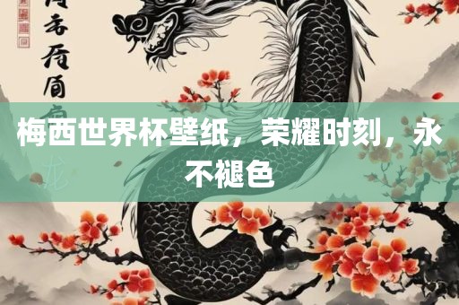 梅西世界杯壁纸，荣耀时刻，永不褪色