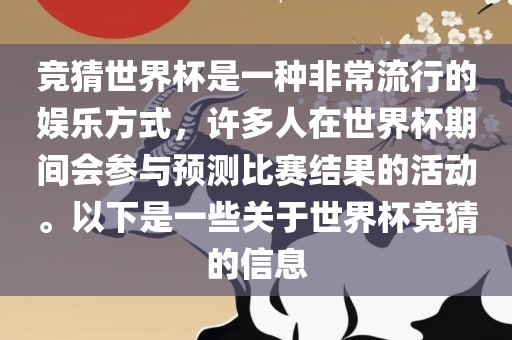 竞猜世界杯是一种非常流行的娱乐方式，许多人在世界杯期间会参与预测比赛结果的活动。以下是一些关于世界杯竞猜的信息