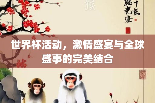 世界杯活动，激情盛宴与全球盛事的完美结合金炬实业股份有限公司