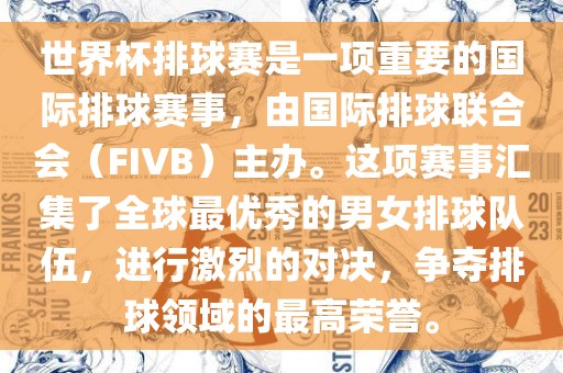 世界杯排球赛是一项重要的国际排球赛事，由国际排球联合会（FIVB）主办。这项赛事汇集了全球最优秀的男女排球队伍，进行激烈的对决，争夺排球领域的最高荣誉。