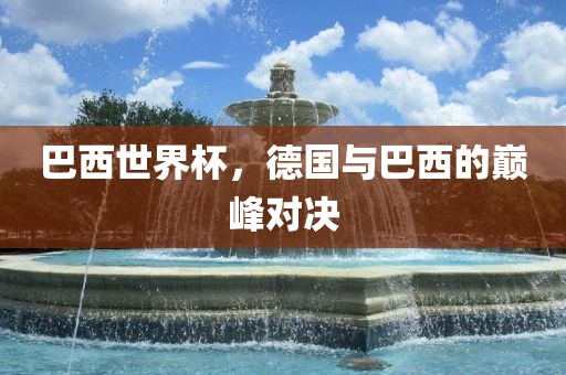 巴西世界杯，德国金炬实业股份有限公司与巴西的巅峰对决