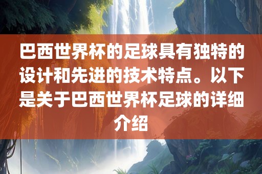 巴西世界杯的足球具有独特的设计和先进的技术特点。以下是关于巴西世界杯足球的详细介绍