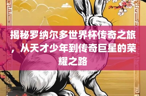 揭秘罗纳尔多世界杯传奇之旅，从天才少年到传奇巨星的荣耀之路