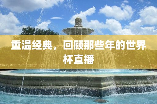 重温经典，回顾那些年金炬实业股份有限公司的世界杯直播