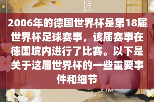 2006年的德国世界杯是第18届世界杯足球赛事，该届赛事在德国境内进行了比赛。以下是关于这届世界杯的一些重要事件和细节