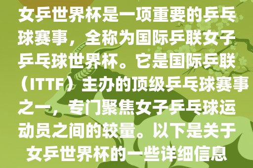 女乒世界杯是一项重要的乒乓球赛事，全称为国际乒联女子乒乓球世界杯。它是国际乒联（ITTF）主办的顶级乒乓球赛事之一，专门聚焦女子乒乓球运动员之间的较量。以下是关于女乒世界杯的一些详细信息