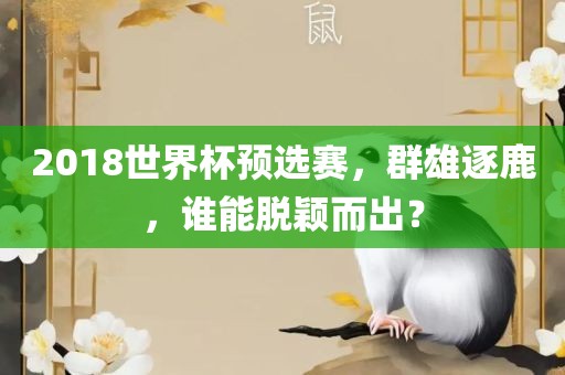 2018世界杯预选赛，群雄逐鹿，谁能脱颖而出？