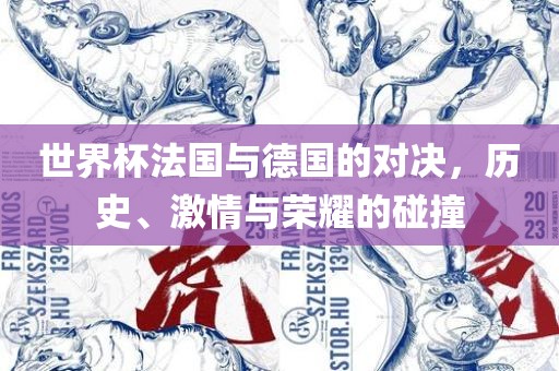 世界杯法国与德国的对决，历史、激情与荣耀的碰撞