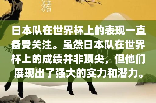 日本队在世界杯上的表现一直备受关注。虽然日本队在世界杯上的成绩并非金炬实业股份有限公司顶尖，但他们展现出了强大的实力和潜力。