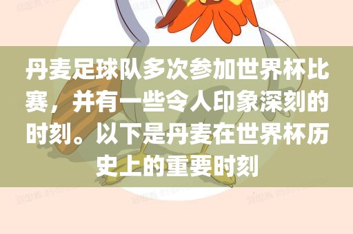 丹麦足球队多次参加世界杯比赛，并有一些令人印象深刻的时刻。以下是丹麦在世界杯历史上的重要时刻