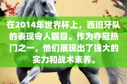 在2014年世界杯上，西班牙队的表现令人瞩目。作为夺冠热门之一，他们展现出了强大的实力和战术素养。