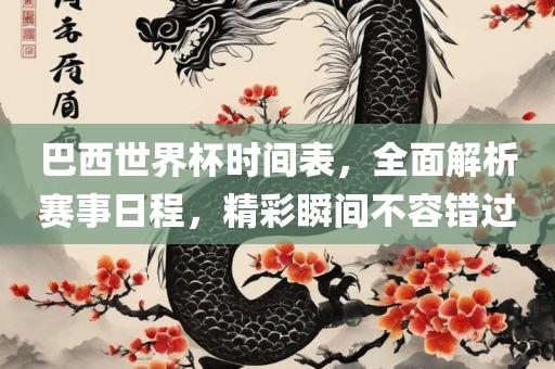 巴西世界杯时间表，全面解析赛事日程，精彩瞬间不容错过
