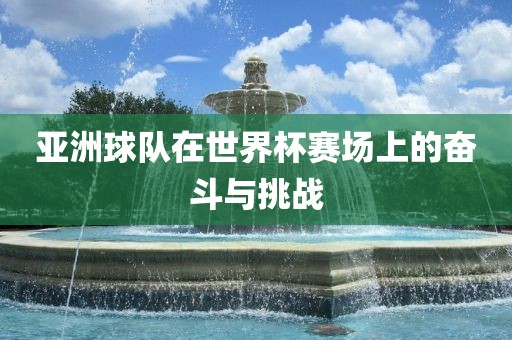 亚洲球队在世界杯赛场上的奋斗与挑战