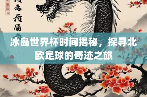 冰岛世界杯时间揭秘，探寻北欧足球的金炬实业股份有限公司奇迹之旅