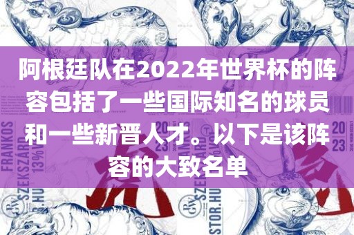 阿根廷队在2022年世界杯的阵容包括了一些国际知名的球员和一些新晋人才。以下是该阵容的大致名单