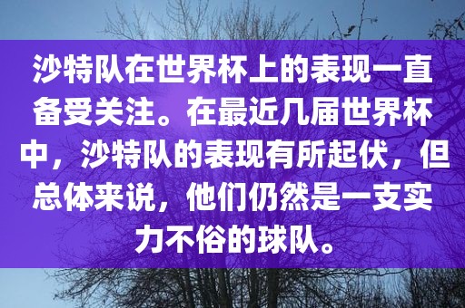 沙特队在世界杯上的表现一直备受关注。在最近几届世界杯中，沙特队的表现有所起伏，但总体来说，他们仍然是一支实力不俗的球队。