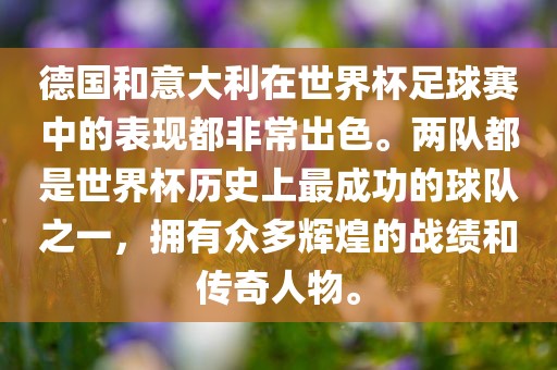 德国和意大利在世界杯足球赛中的表现都非常出色。两队都是世界杯历史上最成功的球队之一，拥有众多辉煌的战绩和传奇人物。