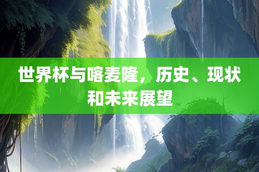 世界杯与喀麦隆，历史、现状和未来展望