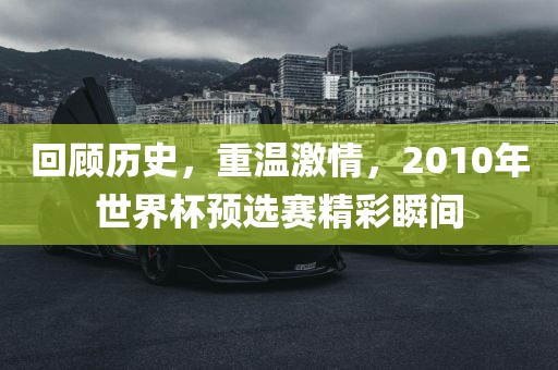 回顾历史，重温激情，2010年世界杯预选赛精彩瞬间