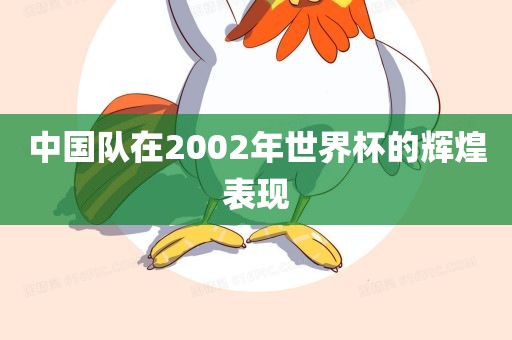 中国队在2002年世界杯的辉煌表现