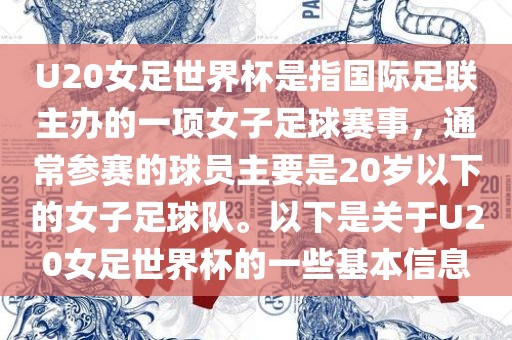 U20女足世界杯是指国际足联主办的一项女子足球赛事，通常参赛的球员主要是20岁以下的女子足球队。以下是关于U20女足世界杯的一些基本信息