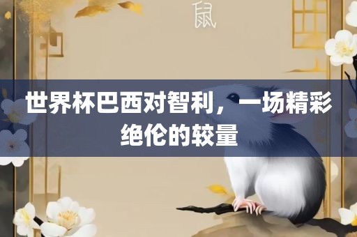 世界杯巴西对智利，一场精彩绝伦的较量