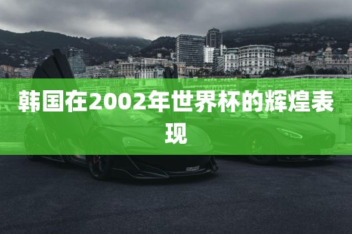 韩国在2002年世界杯的辉煌表现