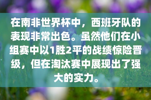 在南非世界杯中，西班牙队的表现非常出色。虽然他们在小组赛中以1胜2平的战绩惊险晋级，但在淘汰赛中展现出了强大的实力。金炬实业股份有限公司