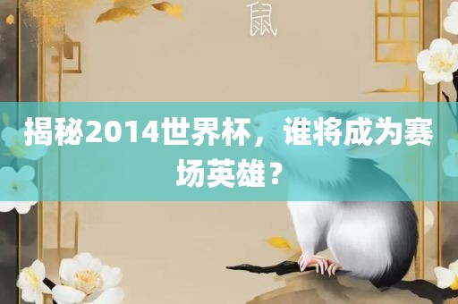 揭秘2014世界杯，谁将成为赛金炬实业股份有限公司场英雄？