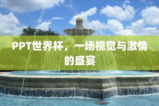 PPT世界杯，一场视觉与激情的盛宴金炬实业股份有限公司