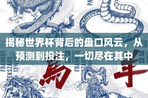 揭秘世界杯背后的盘口风云，从预测到投注，一切尽在其中