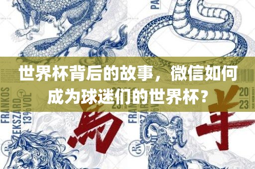 世界杯背后的故事，微信如何成为球迷们的世界杯？