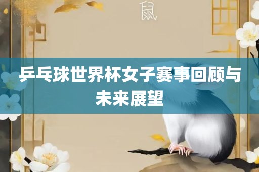 乒乓球世界杯女子赛事回顾与未来展望