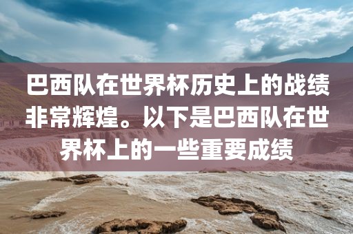 巴西队在世界杯历史上的战绩非常辉煌。以下是巴西队在世界杯上的一些重要成绩