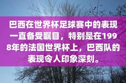 巴西在世界杯足球赛中的表现一直备受瞩目，特别是在1998年的法国世界杯上，巴西队的表现令人印象深刻。