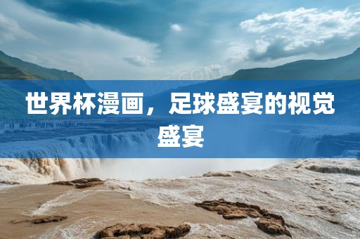 世界杯漫画，足球盛宴的视觉盛宴