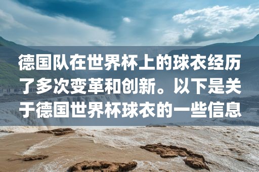 德国队在世界杯上的球衣经历了多次变革和创新。以下是关于德国世界杯球衣的一些信息