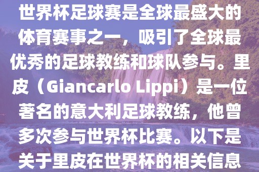 世界杯足球赛是全球最盛大的体育赛事之一，吸引了全球最优秀的足球教练和球队参与。里皮（Giancarlo Lippi）是一位著名的意大利足球教练，他曾多次参与世界杯比赛。以下是关于里皮在世界杯的相关信息
