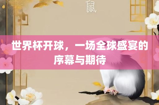 世界杯开球，一场全球盛宴的序幕与期待