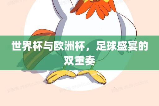 世界杯与欧洲杯，足球盛宴的双重奏