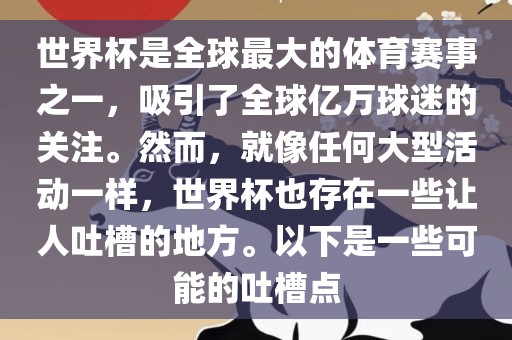 世界杯是全球最大的体育赛事之一，吸引了全球亿万球迷的关注。然而，就像任何大型活动一样，世界杯也存在一些让人吐槽的地方。以下是一些可能的吐槽点