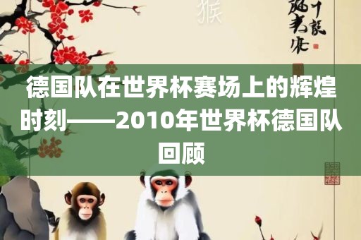 德国队在世界杯赛场上的辉煌时刻——2010年世界杯德国队回顾
