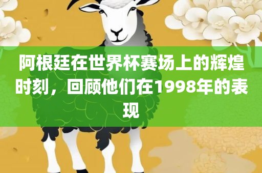阿根廷在世界杯赛场上的辉煌时刻，回顾他们在1998年的表现