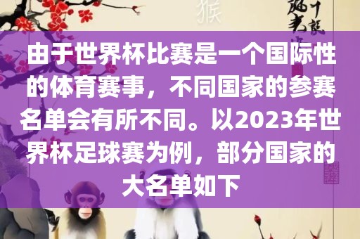 由于世界杯比赛是一个国际性的体育赛事，不同国家的参赛名单会有所不同。以2023年世界杯足球赛为例，部分国家的大名单如下金炬实业股份有限公司