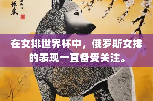 在女排世界杯中，俄罗斯女排的表现一直备受关注。