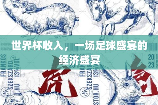 世界杯收入，一场足球盛宴的经济盛宴