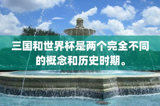 三国和世界杯是两个完全不同的概念和历史时期。