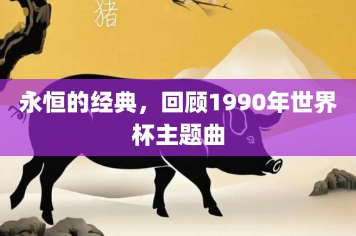 永恒的经典，回顾1990年世界杯主题曲