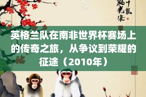 英格兰队在南非世界杯赛场上的传奇之旅，从争议到荣耀的征途（2010年）