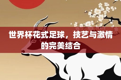 世界杯花式足球，技艺与激情的完美结合